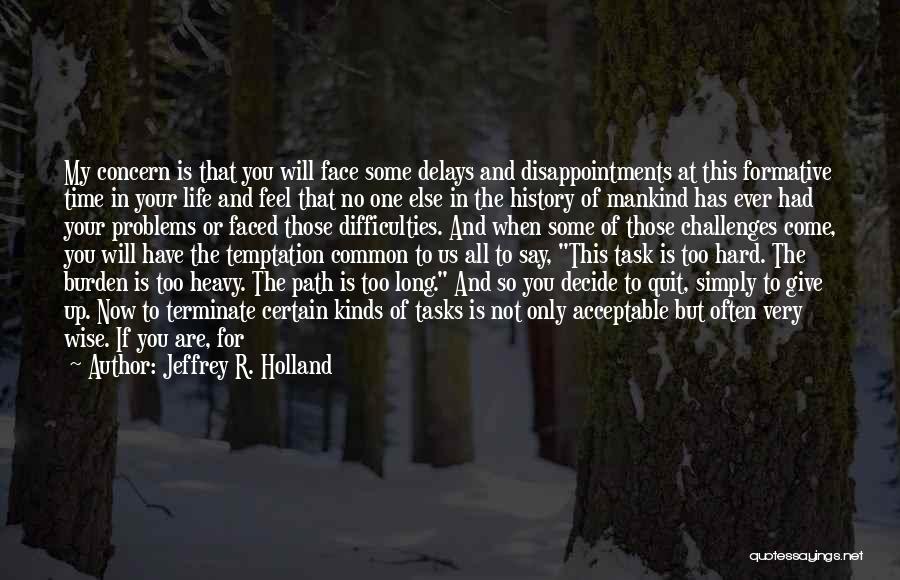 Jeffrey R. Holland Quotes: My Concern Is That You Will Face Some Delays And Disappointments At This Formative Time In Your Life And Feel