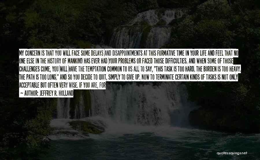 Jeffrey R. Holland Quotes: My Concern Is That You Will Face Some Delays And Disappointments At This Formative Time In Your Life And Feel