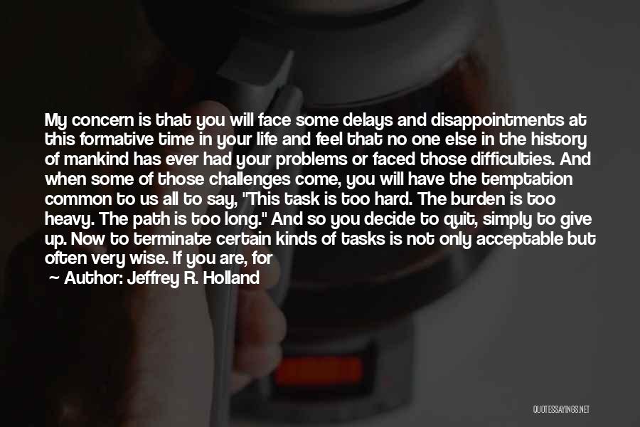 Jeffrey R. Holland Quotes: My Concern Is That You Will Face Some Delays And Disappointments At This Formative Time In Your Life And Feel