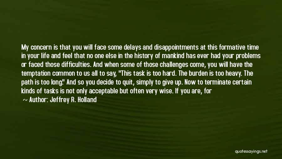 Jeffrey R. Holland Quotes: My Concern Is That You Will Face Some Delays And Disappointments At This Formative Time In Your Life And Feel