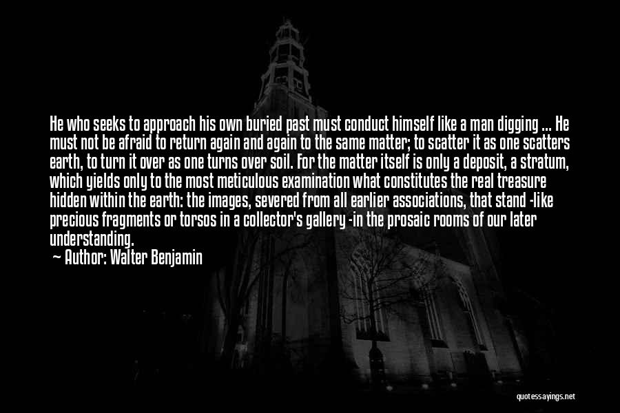 Walter Benjamin Quotes: He Who Seeks To Approach His Own Buried Past Must Conduct Himself Like A Man Digging ... He Must Not