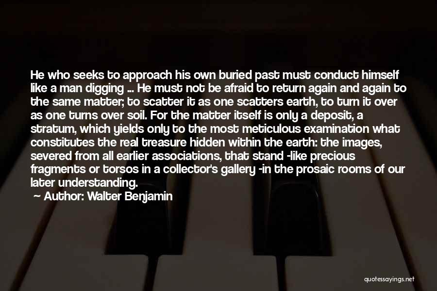 Walter Benjamin Quotes: He Who Seeks To Approach His Own Buried Past Must Conduct Himself Like A Man Digging ... He Must Not