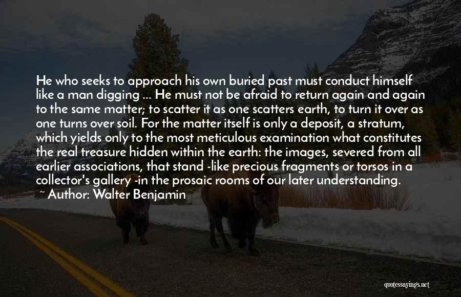 Walter Benjamin Quotes: He Who Seeks To Approach His Own Buried Past Must Conduct Himself Like A Man Digging ... He Must Not