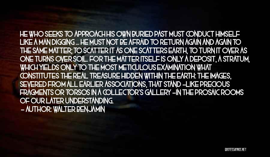 Walter Benjamin Quotes: He Who Seeks To Approach His Own Buried Past Must Conduct Himself Like A Man Digging ... He Must Not