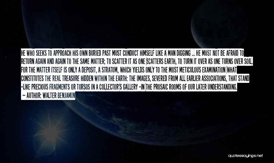 Walter Benjamin Quotes: He Who Seeks To Approach His Own Buried Past Must Conduct Himself Like A Man Digging ... He Must Not