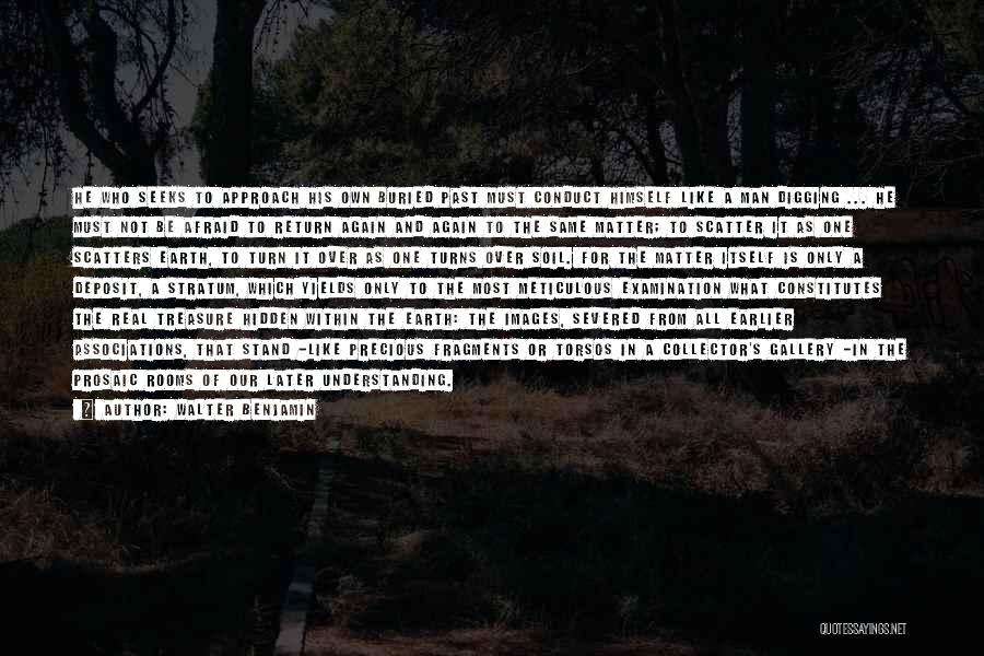 Walter Benjamin Quotes: He Who Seeks To Approach His Own Buried Past Must Conduct Himself Like A Man Digging ... He Must Not