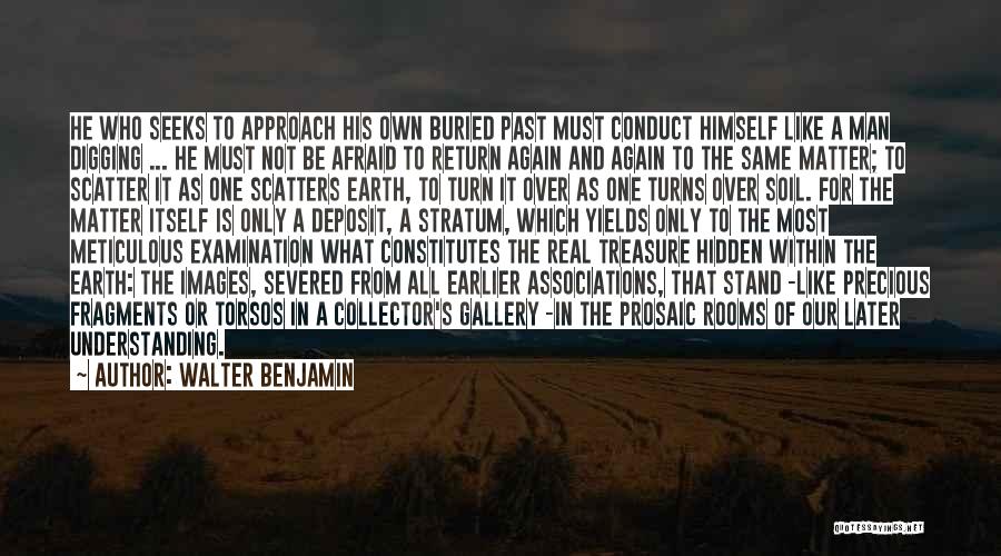 Walter Benjamin Quotes: He Who Seeks To Approach His Own Buried Past Must Conduct Himself Like A Man Digging ... He Must Not