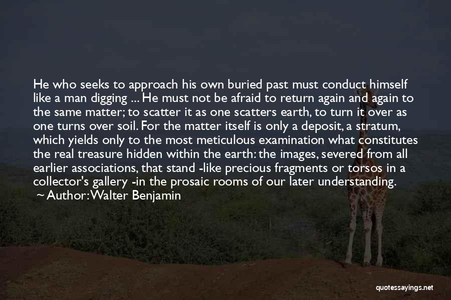 Walter Benjamin Quotes: He Who Seeks To Approach His Own Buried Past Must Conduct Himself Like A Man Digging ... He Must Not