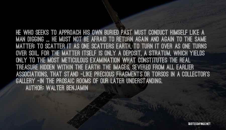 Walter Benjamin Quotes: He Who Seeks To Approach His Own Buried Past Must Conduct Himself Like A Man Digging ... He Must Not