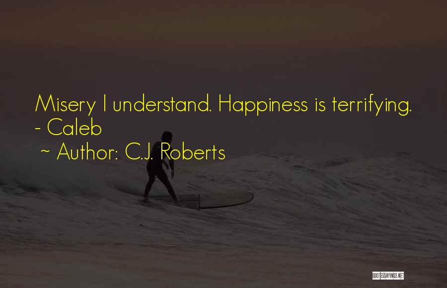 C.J. Roberts Quotes: Misery I Understand. Happiness Is Terrifying. - Caleb