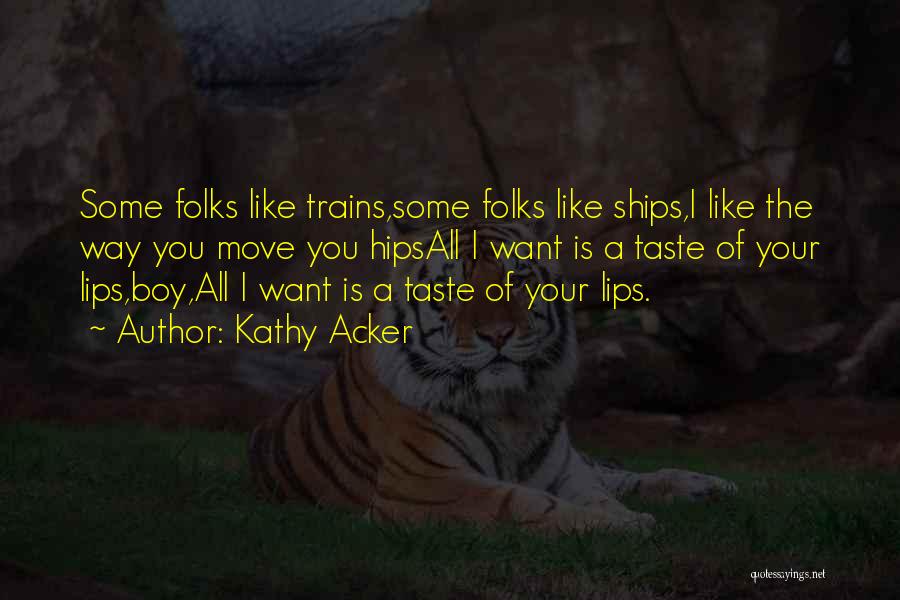 Kathy Acker Quotes: Some Folks Like Trains,some Folks Like Ships,i Like The Way You Move You Hipsall I Want Is A Taste Of