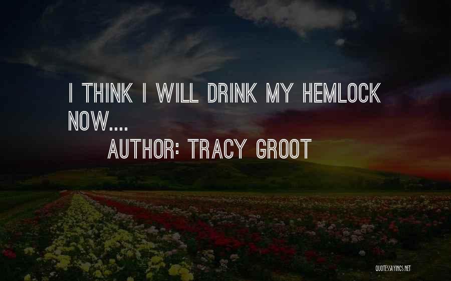 Tracy Groot Quotes: I Think I Will Drink My Hemlock Now....