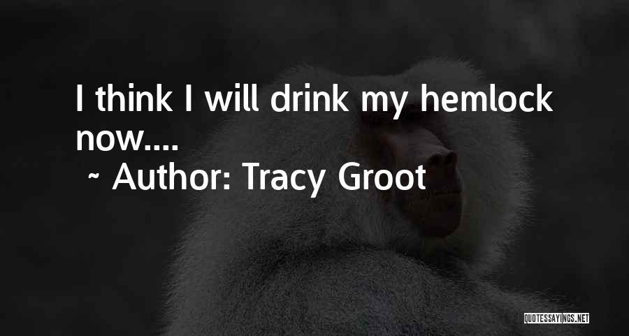 Tracy Groot Quotes: I Think I Will Drink My Hemlock Now....