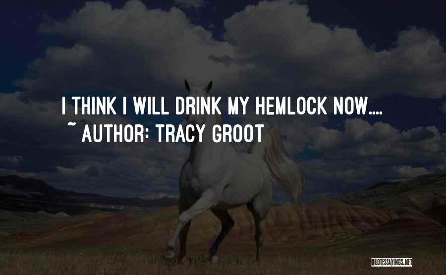 Tracy Groot Quotes: I Think I Will Drink My Hemlock Now....
