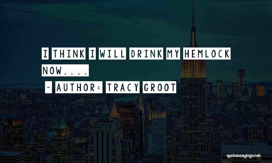 Tracy Groot Quotes: I Think I Will Drink My Hemlock Now....