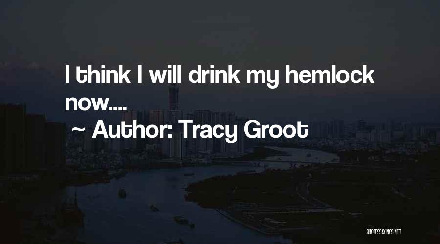 Tracy Groot Quotes: I Think I Will Drink My Hemlock Now....
