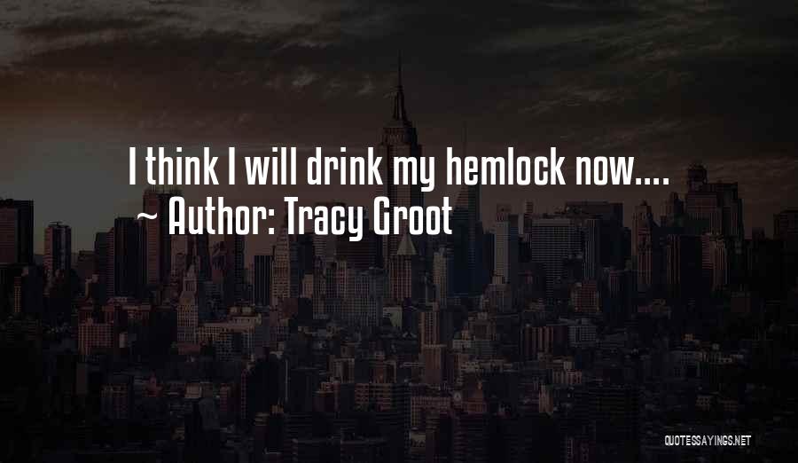 Tracy Groot Quotes: I Think I Will Drink My Hemlock Now....