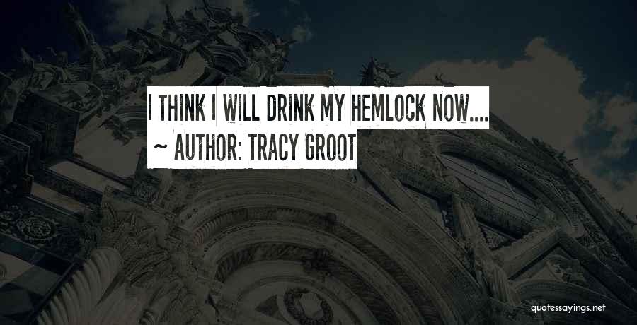 Tracy Groot Quotes: I Think I Will Drink My Hemlock Now....