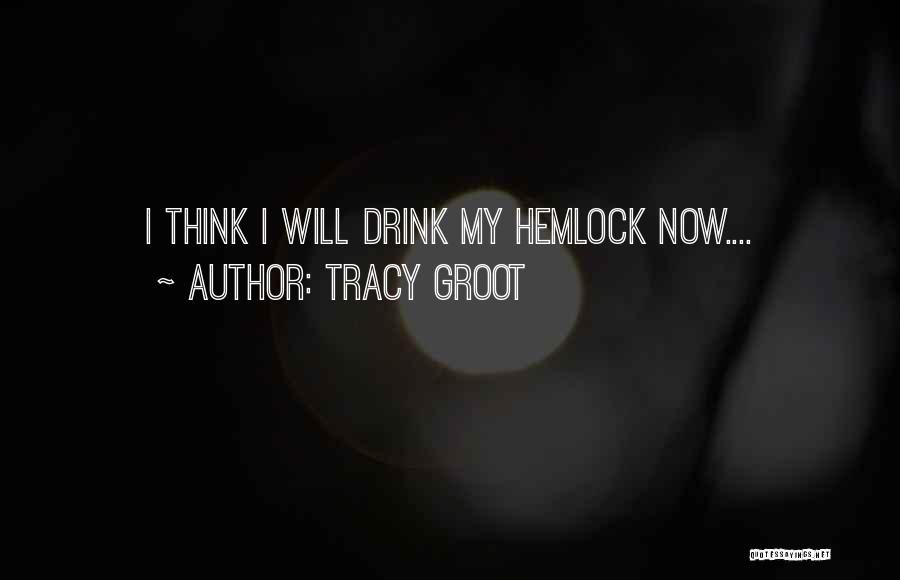 Tracy Groot Quotes: I Think I Will Drink My Hemlock Now....