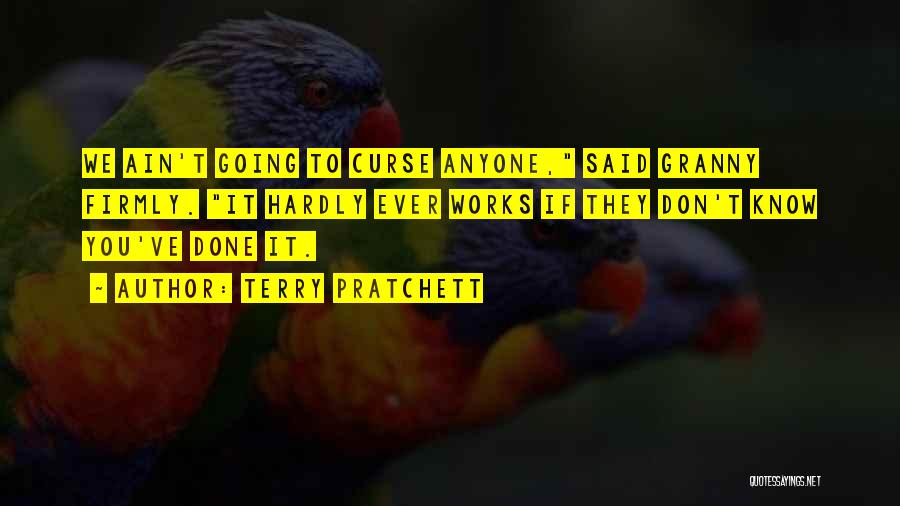 Terry Pratchett Quotes: We Ain't Going To Curse Anyone, Said Granny Firmly. It Hardly Ever Works If They Don't Know You've Done It.