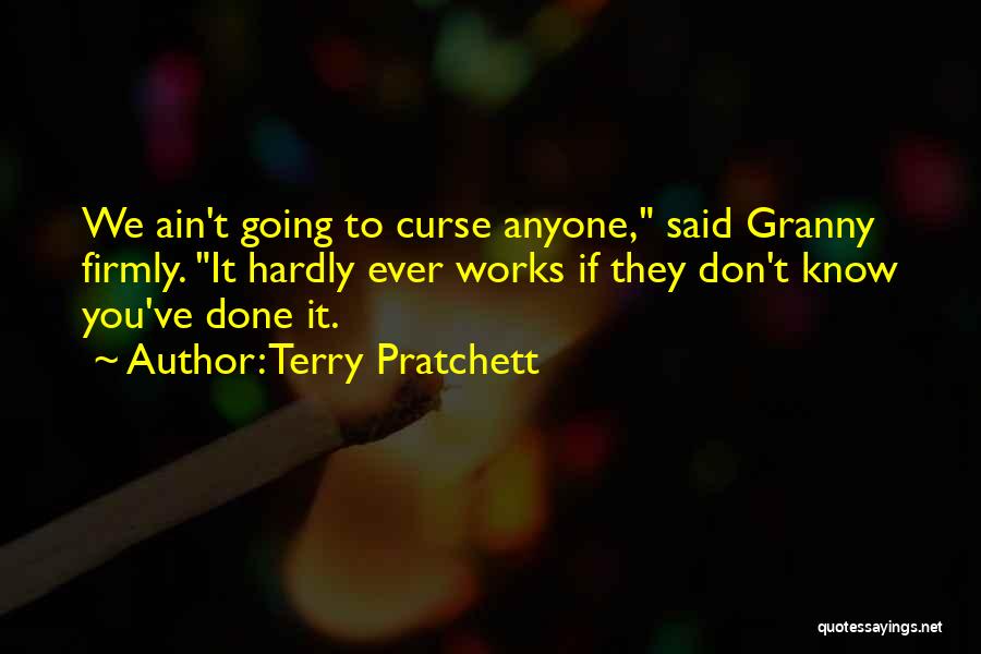 Terry Pratchett Quotes: We Ain't Going To Curse Anyone, Said Granny Firmly. It Hardly Ever Works If They Don't Know You've Done It.