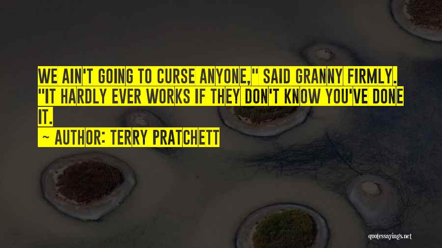 Terry Pratchett Quotes: We Ain't Going To Curse Anyone, Said Granny Firmly. It Hardly Ever Works If They Don't Know You've Done It.