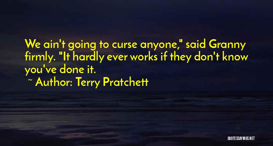 Terry Pratchett Quotes: We Ain't Going To Curse Anyone, Said Granny Firmly. It Hardly Ever Works If They Don't Know You've Done It.