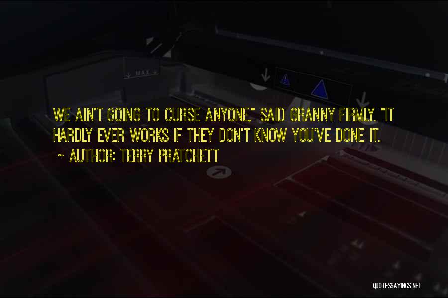 Terry Pratchett Quotes: We Ain't Going To Curse Anyone, Said Granny Firmly. It Hardly Ever Works If They Don't Know You've Done It.