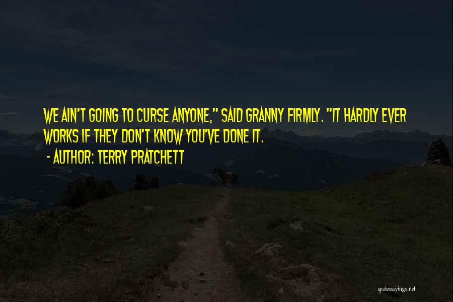 Terry Pratchett Quotes: We Ain't Going To Curse Anyone, Said Granny Firmly. It Hardly Ever Works If They Don't Know You've Done It.