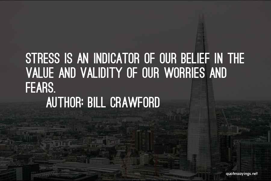 Bill Crawford Quotes: Stress Is An Indicator Of Our Belief In The Value And Validity Of Our Worries And Fears.