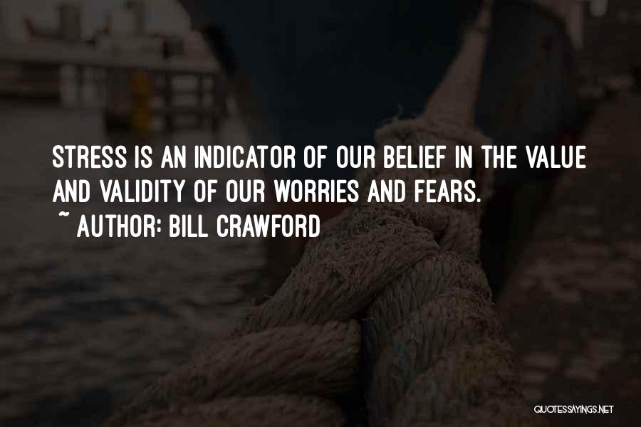 Bill Crawford Quotes: Stress Is An Indicator Of Our Belief In The Value And Validity Of Our Worries And Fears.