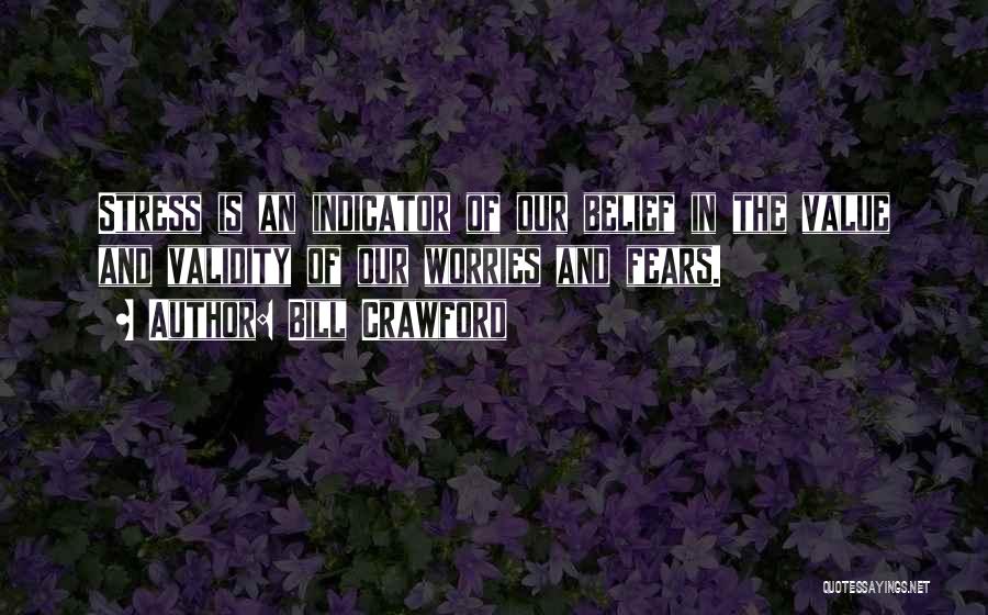 Bill Crawford Quotes: Stress Is An Indicator Of Our Belief In The Value And Validity Of Our Worries And Fears.