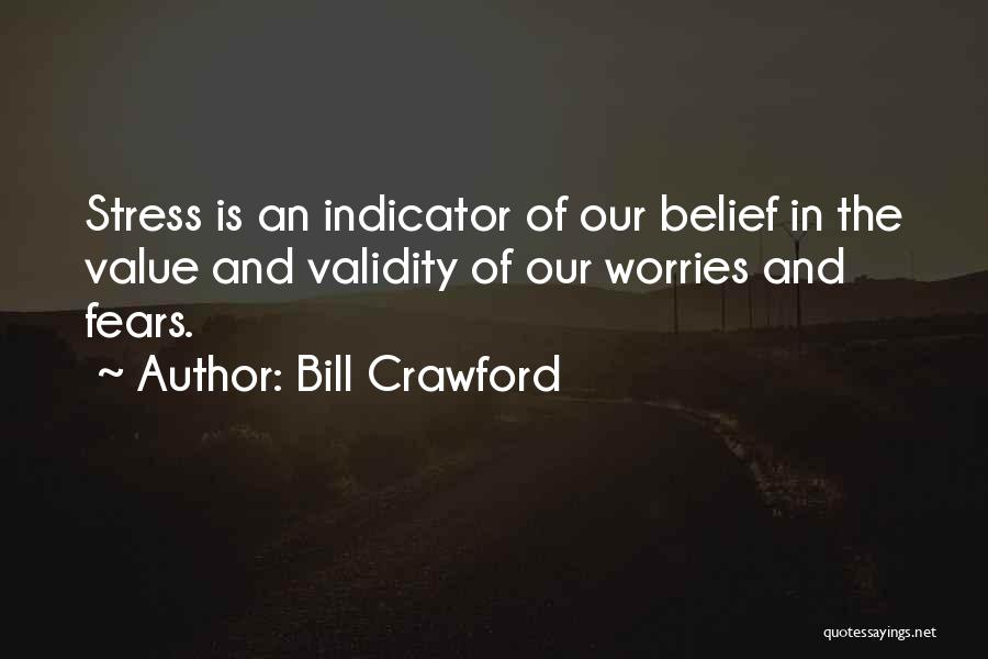 Bill Crawford Quotes: Stress Is An Indicator Of Our Belief In The Value And Validity Of Our Worries And Fears.