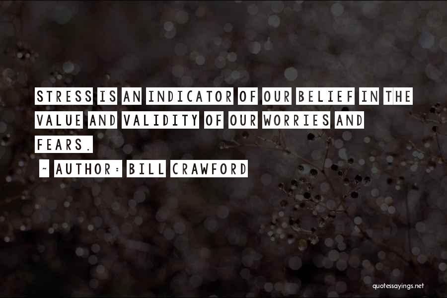 Bill Crawford Quotes: Stress Is An Indicator Of Our Belief In The Value And Validity Of Our Worries And Fears.