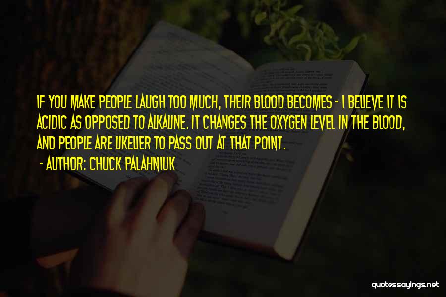 Chuck Palahniuk Quotes: If You Make People Laugh Too Much, Their Blood Becomes - I Believe It Is Acidic As Opposed To Alkaline.