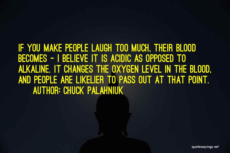 Chuck Palahniuk Quotes: If You Make People Laugh Too Much, Their Blood Becomes - I Believe It Is Acidic As Opposed To Alkaline.