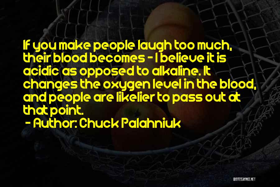 Chuck Palahniuk Quotes: If You Make People Laugh Too Much, Their Blood Becomes - I Believe It Is Acidic As Opposed To Alkaline.