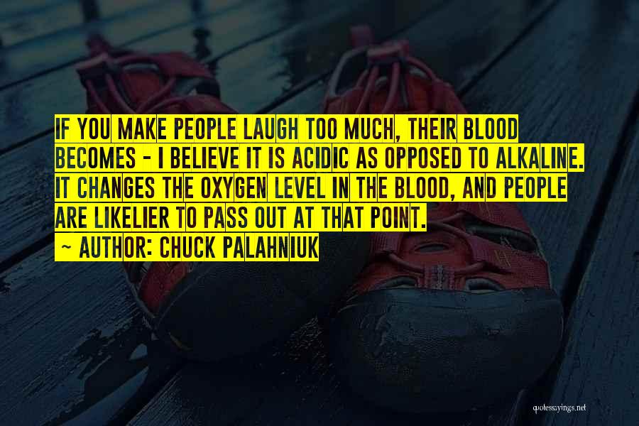 Chuck Palahniuk Quotes: If You Make People Laugh Too Much, Their Blood Becomes - I Believe It Is Acidic As Opposed To Alkaline.