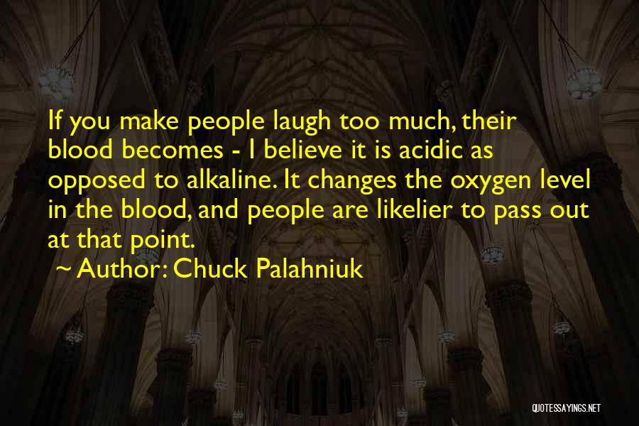 Chuck Palahniuk Quotes: If You Make People Laugh Too Much, Their Blood Becomes - I Believe It Is Acidic As Opposed To Alkaline.