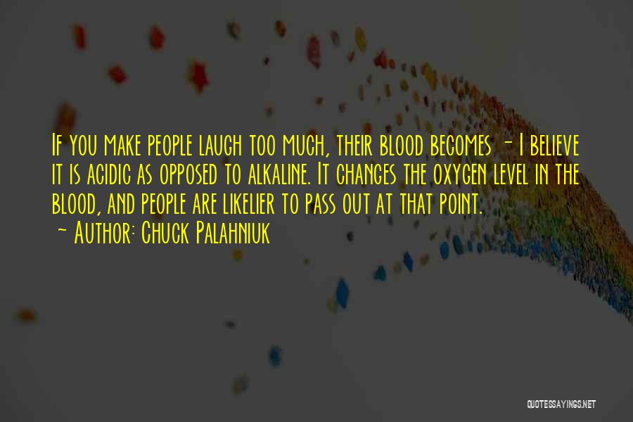 Chuck Palahniuk Quotes: If You Make People Laugh Too Much, Their Blood Becomes - I Believe It Is Acidic As Opposed To Alkaline.