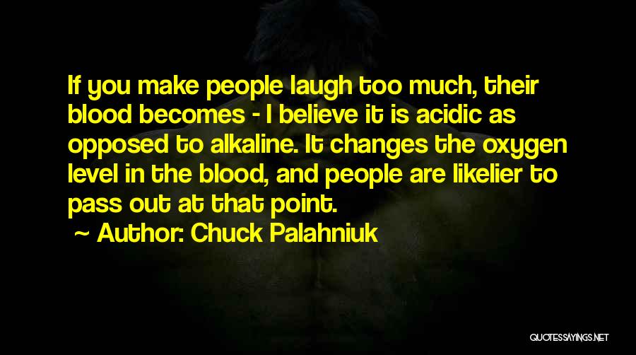Chuck Palahniuk Quotes: If You Make People Laugh Too Much, Their Blood Becomes - I Believe It Is Acidic As Opposed To Alkaline.
