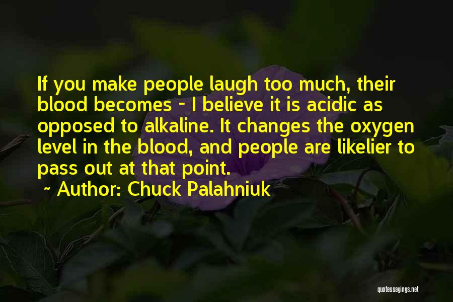 Chuck Palahniuk Quotes: If You Make People Laugh Too Much, Their Blood Becomes - I Believe It Is Acidic As Opposed To Alkaline.