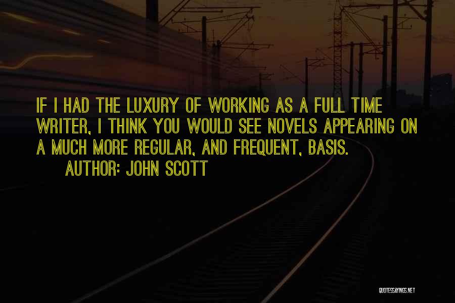 John Scott Quotes: If I Had The Luxury Of Working As A Full Time Writer, I Think You Would See Novels Appearing On