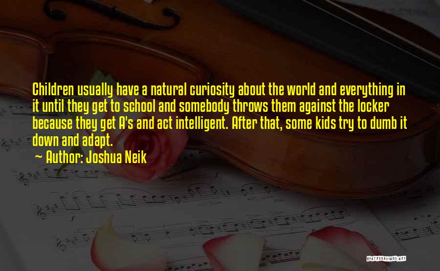 Joshua Neik Quotes: Children Usually Have A Natural Curiosity About The World And Everything In It Until They Get To School And Somebody