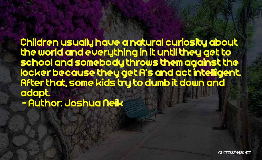 Joshua Neik Quotes: Children Usually Have A Natural Curiosity About The World And Everything In It Until They Get To School And Somebody