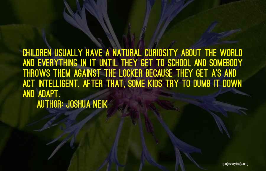 Joshua Neik Quotes: Children Usually Have A Natural Curiosity About The World And Everything In It Until They Get To School And Somebody