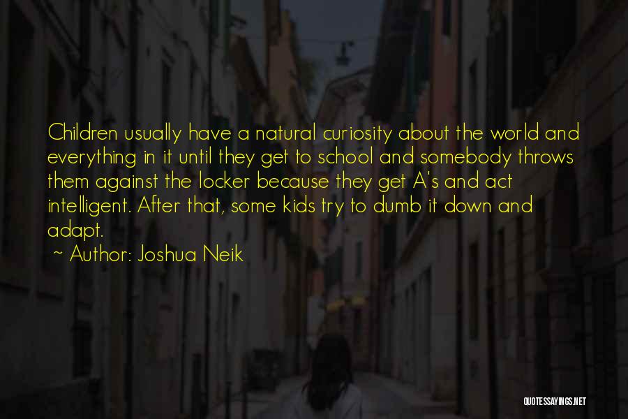 Joshua Neik Quotes: Children Usually Have A Natural Curiosity About The World And Everything In It Until They Get To School And Somebody