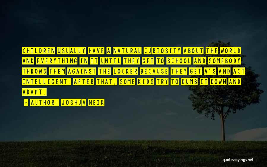 Joshua Neik Quotes: Children Usually Have A Natural Curiosity About The World And Everything In It Until They Get To School And Somebody