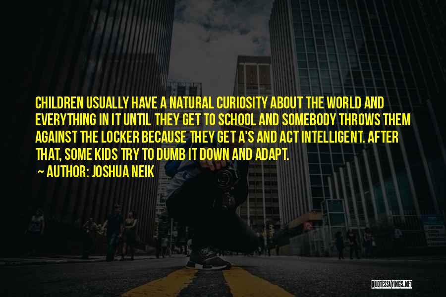 Joshua Neik Quotes: Children Usually Have A Natural Curiosity About The World And Everything In It Until They Get To School And Somebody