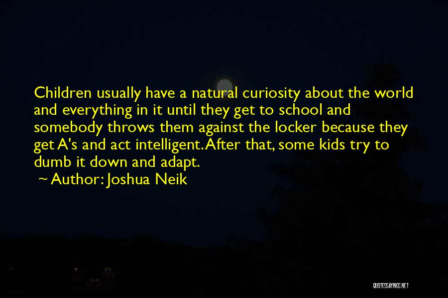 Joshua Neik Quotes: Children Usually Have A Natural Curiosity About The World And Everything In It Until They Get To School And Somebody